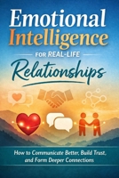 Emotional Intelligence for Real -Life Relationships: How to Communicate Better, Build Trust and form Deeper Connections B0GWWMGJPQ Book Cover
