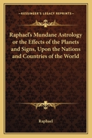 Raphael's Mundane Astrology Or The Effects Of The Planets And Signs, Upon The Nations And Countries Of The World 1162627395 Book Cover