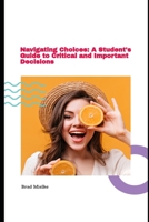 Navigating Choices: A Student's Guide to Critical and Important Decisions B0DRW1T9Q8 Book Cover