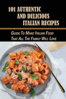 101 Authentic And Delicious Italian Recipes: Guide To Make Italian Food That All The Family Will Love: The Perfect Cookbook Of Italian Food B097XFQ2G2 Book Cover