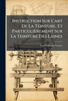 Instruction Sur l'Art de la Teinture: Et Particuli�rement Sur La Teinture Des Laines... 127340839X Book Cover