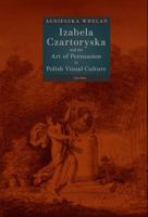 Izabela Czartoryska and the Art of Persuasion in Polish Visual Culture 9633869242 Book Cover