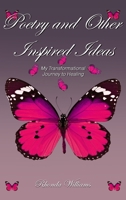 Poetry and Other Inspired Ideas: My transformational journey to healing 1956515291 Book Cover