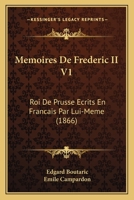 Memoires De Frederic II V1: Roi De Prusse Ecrits En Francais Par Lui-Meme (1866) 1160189846 Book Cover