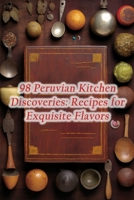 98 Peruvian Kitchen Discoveries: Recipes for Exquisite Flavors B0CL2KTX35 Book Cover