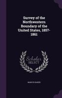Survey of the Northwestern Boundary of the United States, 1857-1861 1357154909 Book Cover