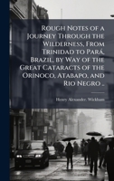 Rough Notes of a Journey Through the Wilderness, From Trinidad to ParaÌ, Brazil, by Way of the Great Cataracts of the Orinoco, Atabapo, and Rio Negro .. 1025179382 Book Cover