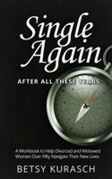 Single Again, After All These Years: A Workbook to Help Divorced and Widowed Women Over Fifty Navigate Their New Lives 1945849126 Book Cover