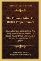 Pronunciation of 10,000 Proper Names: Giving Famous Geographical and Biographical Names, Names of Books, Works of Art, Characters in Fiction, Foreig 1558889183 Book Cover