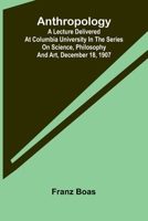 Anthropology: [A Lecture Delivered At Columbia University In The Series On Science, Philosophy And Art, December 18, 1907] 9369054790 Book Cover