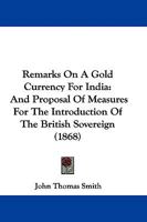 Remarks On A Gold Currency For India: And Proposal Of Measures For The Introduction Of The British Sovereign 1275281095 Book Cover