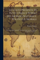 Lo Stato Presente Di Tutti I Paesi E Popoli Del Mondo Naturale, Politico E Morale: Con Nuove Osservazioni E Correzioni Degli Antichi, E Moderni Viaggiatori, Volume 7... 1022309196 Book Cover