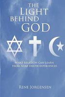 The Light Behind God: What Religion Can Learn From Near Death Experiences 1450511813 Book Cover