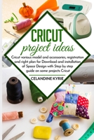 Cricut project ideas: Cricut various model and accessories, registration and right plan for Download and installation of Space Design with step by step guide on some project Cricut B0874LZ2VF Book Cover
