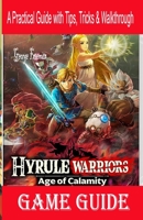 Hyrule Warriors Age of Calamity Game Guide: A Practical Guide with Tips, Tricks & Walkthrough B08P646ZP9 Book Cover