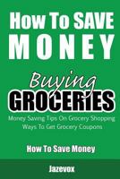 How to Save Money Buying Groceries: Money Saving Tips on Grocery Shopping, Ways to Get Grocery Coupons 1523209712 Book Cover