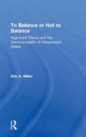 To Balance or Not to Balance: Alignment Theory And the Commonwealth of Independent States 0754643344 Book Cover