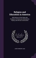 Religion and Education in America: With Notices of the State and Prospects of American Unitarianism, Popery, and African Colonization - Primary Source 1357486103 Book Cover