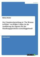 Die Charakterdarstellung in The Woman in White von Wilkie Collins. Ist die Ausf�hrung der Figuren f�r das Handlungsgeschehen ausschlaggebend? 3668171831 Book Cover