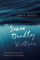 The Seven Deadly Virtues: Temptations in Our Pursuit of Goodness 0830844767 Book Cover