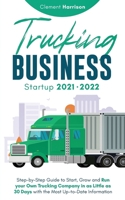 Trucking Business Startup 2021-2022: Step-by-Step Guide to Start, Grow and Run your Own Trucking Company in as Little as 30 Days with the Most Up-to-Date Information 1914207130 Book Cover