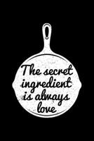 The Secret Ingredient Is Always Love: Blank Cookbook Journal to Write in Recipes and Notes to Create Your Own Family Favorite Collected Culinary Recipes and Meals 1089238800 Book Cover