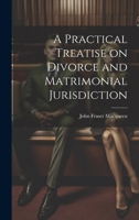 A Practical Treatise on Divorce and Matrimonial Jurisdiction 1022083686 Book Cover