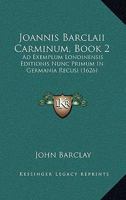 Joannis Barclaii Carminum, Book 2: Ad Exemplum Londinensis Editionis Nunc Primum In Germania Recusi (1626) 1166442764 Book Cover