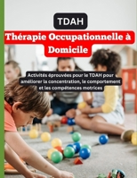 Thérapie occupationnelle à domicile pour le TDAH: Activités prouvées pour le TDAH afin d'améliorer la concentration, le comportement et les compétences motrices (French Edition) B0F2FMLKNB Book Cover