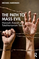 The Path to Mass Evil: Hannah Arendt and Totalitarianism Today 103210709X Book Cover
