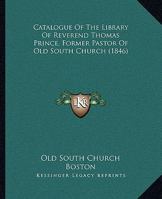 Catalogue Of The Library Of Reverend Thomas Prince, Former Pastor Of Old South Church 1436799791 Book Cover