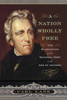 A Nation Wholly Free: The Elimination of the National Debt in the Age of Jackson 1594162093 Book Cover