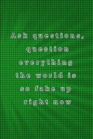 Ask questions, question everything the world is so fake up right now: quote lined blank notebooks & green skylight 1675422907 Book Cover