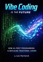 Vibe Coding Is the Future: How AI-First Programming Is Replacing Traditional Coding B0GCH74NVC Book Cover