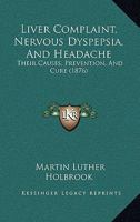 Liver Complaint, Nervous Dyspepsia, And Headache: Their Causes, Prevention, And Cure 1166581152 Book Cover