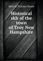 Historical sketch of the town of Troy, New Hampshire, and her inhabitants from the first settlement of the teritory now within the limits of the town in 1764-1897 134561618X Book Cover