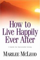 How to Live Happily Ever After: A Guide for Successful Living 1931232776 Book Cover