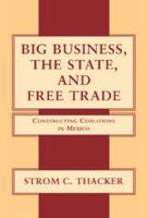 Big Business, The State, and Free Trade: Constructing Coalitions in Mexico 052103213X Book Cover