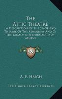 The Attic Theatre: A Description of the Stage and Theatre of the Athenians, and of the Dramatic Performances at Athens 1016276990 Book Cover