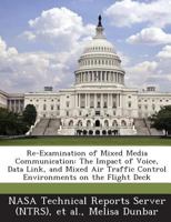 Re-Examination of Mixed Media Communication: The Impact of Voice, Data Link, and Mixed Air Traffic Control Environments on the Flight Deck 1287277632 Book Cover