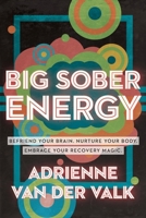 Big Sober Energy: Befriend Your Brain, Nurture Your Body, Embrace Your Recovery Magic B0CHPY4ZH9 Book Cover
