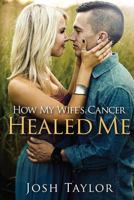 How My Wife's Cancer Healed Me: Embracing Brokenness To Be Healed 0986191817 Book Cover