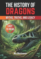 The History of Dragons: Myths, Truths, and Legacy (The History Series) B0DR39F7WS Book Cover