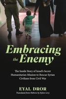 Embracing the Enemy: The Inside Story of Israel’s Secret Humanitarian Mission to Rescue Syrian Civilians from Civil War B0F5LP1162 Book Cover