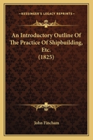 An Introductory Outline Of The Practice Of Shipbuilding, Etc. 1166463958 Book Cover