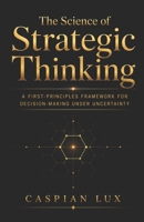 The Science of Strategic Thinking: A First-Principles Framework for Decision-Making Under Uncertainty (Strategic Advantage Series) B0GKXQ5MD9 Book Cover
