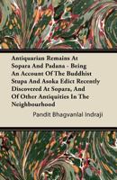 Antiquarian Remains At Sopara And Padana: Being An Account Of The Buddhist Stupa And Asoka Edict Recently Discovered At Sopara, And Of Other Antiquities In The Neighborhood (1882) 1165304643 Book Cover