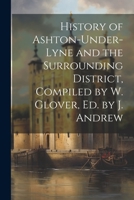 History of Ashton-Under-Lyne and the Surrounding District, Compiled by W. Glover, Ed. by J. Andrew 1021259934 Book Cover
