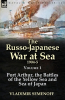 The Russo-Japanese War at Sea 1904-5: Volume 1-Port Arthur, the Battles of the Yellow Sea and Sea of Japan 1782823425 Book Cover