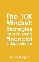 The 10K Mindset: Strategies for Achieving Financial Independence: How to make $10,000 per month B0BYRPWFSX Book Cover